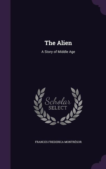 The Alien: A Story of Middle Age by MontrÃ©sor, Frances Frederica