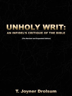 Unholy Writ: An Infidel's Critique of the Bible by Drolsum, T. Joyner