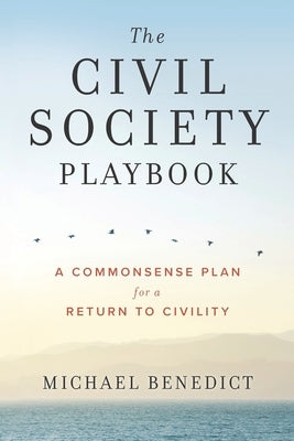 The Civil Society Playbook: A Commonsense Plan for a Return to Civility by Benedict, Michael B.
