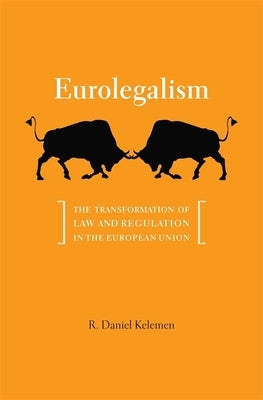Eurolegalism: The Transformation of Law and Regulation in the European Union by Kelemen, R. Daniel