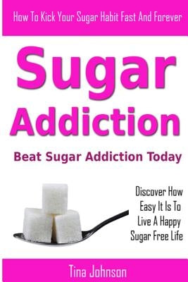 Sugar Addiction - Beat Sugar Addiction Today by Johnson, Tina