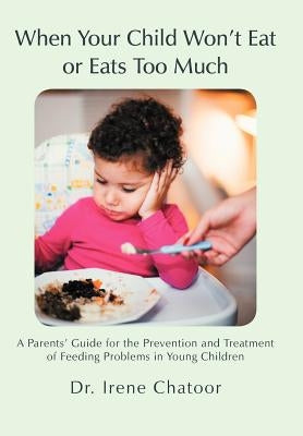 When Your Child Won't Eat or Eats Too Much: A Parents' Guide for the Prevention and Treatment of Feeding Problems in Young Children by Chatoor, Irene
