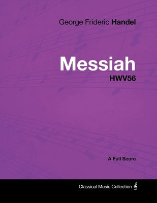 George Frideric Handel - Messiah - Hwv56 - A Full Score by Handel, George Frideric