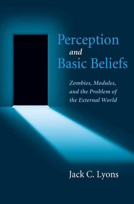 Perception and Basic Beliefs: Zombies, Modules, and the Problem of the External World by Lyons, Jack