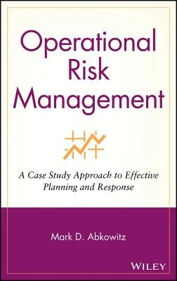Operational Risk Management: A Case Study Approach to Effective Planning and Response by Abkowitz, Mark D.
