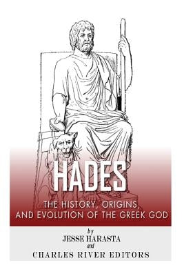 Hades: The History, Origins and Evolution of the Greek God by Charles River
