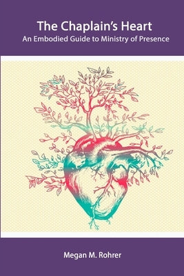The Chaplain's Heart: An Embodied Guide to Ministry of Presence by Rohrer, Megan
