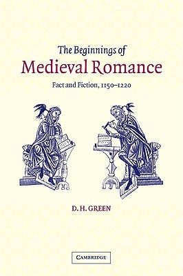 The Beginnings of Medieval Romance: Fact and Fiction, 1150 1220 by Green, D. H.
