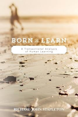 Born to Learn: A Transactional Analysis of Human Learning by Stapleton, Richard John