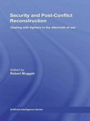 Security and Post-Conflict Reconstruction: Dealing with Fighters in the Aftermath of War by Muggah, Robert