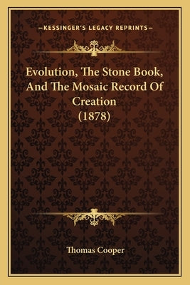 Evolution, The Stone Book, And The Mosaic Record Of Creation (1878) by Cooper, Thomas