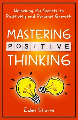 Mastering Positive Thinking: Unlocking the Secrets to Positivity and Personal Growth by Storm, Eden
