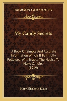 My Candy Secrets: A Book Of Simple And Accurate Information Which, If Faithfully Followed, Will Enable The Novice To Make Candies (1919) by Evans, Mary Elisabeth