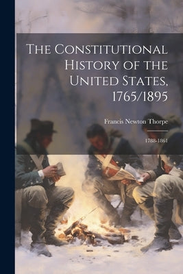 The Constitutional History of the United States, 1765/1895: 1788-1861 by Thorpe, Francis Newton