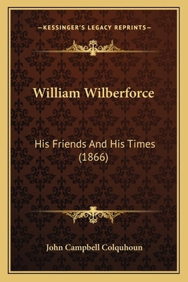 William Wilberforce: His Friends And His Times (1866) by Colquhoun, John Campbell