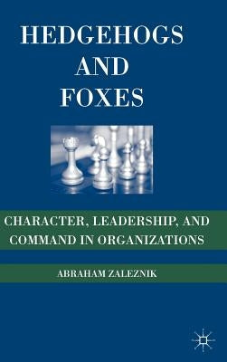 Hedgehogs and Foxes: Character, Leadership, and Command in Organizations by Zaleznik, A.