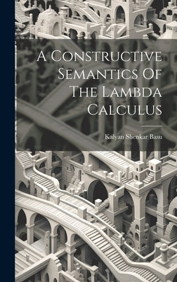 A Constructive Semantics Of The Lambda Calculus by Basu, Kalyan Shenkar