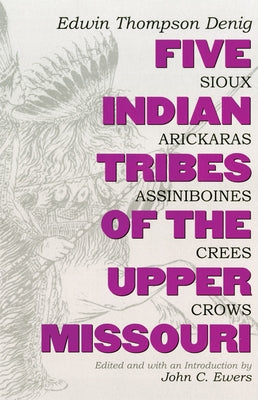 Five Indian Tribes of the Upper Missouri: Sioux, Arickaras, Assiniboines, Crees, Crows Volume 59 by Denig, Edwin Thompson