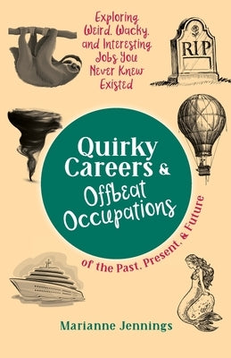 Quirky Careers & Offbeat Occupations of the Past, Present, and Future: Exploring Weird, Wacky, and Interesting Jobs You Never Knew Existed by Jennings, Marianne