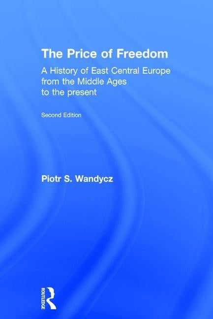 The Price of Freedom: A History of East Central Europe from the Middle Ages to the Present by Wandycz, Piotr