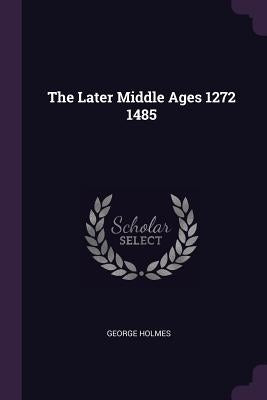 The Later Middle Ages 1272 1485 by Holmes, George