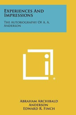 Experiences And Impressions: The Autobiography Of A. A. Anderson by Anderson, Abraham Archibald
