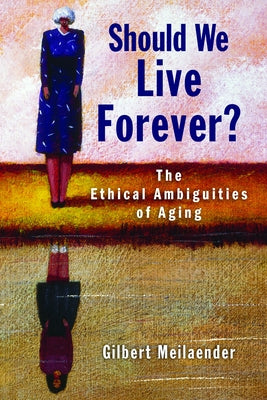 Should We Live Forever?: The Ethical Ambiguities of Aging by Meilaender, Gilbert