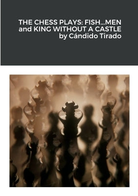 The Chess Plays: Fish...Men and King Without a Castle by Tirado, C&#195;&#161;ndido