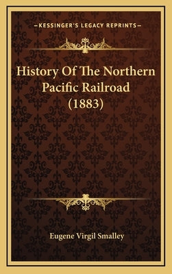 History Of The Northern Pacific Railroad (1883) by Smalley, Eugene Virgil