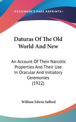 Daturas Of The Old World And New: An Account Of Their Narcotic Properties And Their Use In Oracular And Initiatory Ceremonies (1922) by Safford, William Edwin
