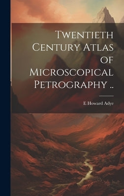 Twentieth Century Atlas of Microscopical Petrography .. by Adye, E. Howard