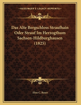 Das Alte Bergschloss Straufhain Oder Strauf Im Herzogthum Sachsen-Hildburghausen (1825) by Bauer, Elias C.