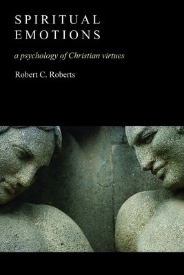 Spiritual Emotions: A Psychology of Christian Virtues by Roberts, Robert C.