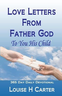 Love Letters From Father God to You His Child: A 365 day Devotional by Carter, Louise H.