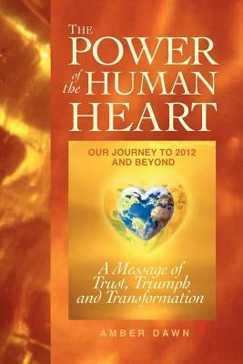 The Power of the Human Heart: Our Journey to 2012 and Beyond A Message of Trust, Triumph and Transformation by Rockenbach, Jessi Bergsma