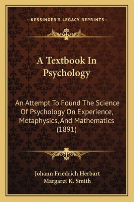 A Textbook In Psychology: An Attempt To Found The Science Of Psychology On Experience, Metaphysics, And Mathematics (1891) by Herbart, Johann Friedrich