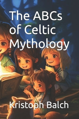 The ABCs of Celtic Mythology by Balch, Kristoph Alan