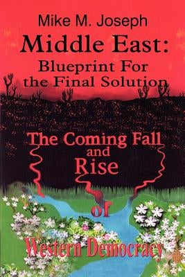 Middle East: Blueprint for the Final Solution: The Coming Fall and Rise of Western Democracy by Joseph, Mike M.
