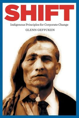 Shift: Indigenous Principles for Corporate Change by Geffcken, Glenn