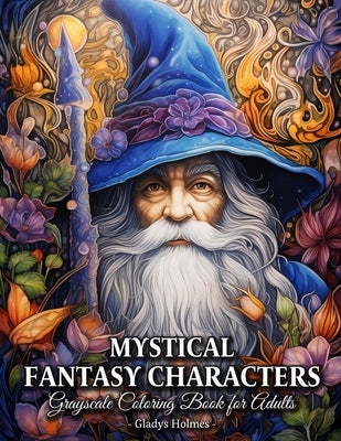Mystical Fantasy Characters: Enchanted Fantasy Creatures Grayscale Coloring Book For Adults by Holmes, Gladys