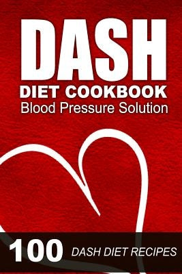 DASH Diet Cookbook: Blood Pressure Solution - 100 DASH Diet Recipes by Ruthie Porter
