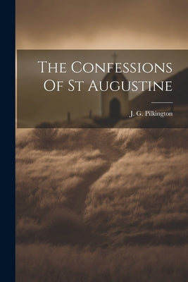 The Confessions Of St Augustine by J G Pilkington