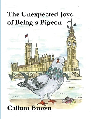 The Unexpected Joys of Being a Pigeon by Brown, Callum