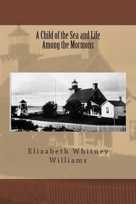 A Child of the Sea and Life Among the Mormons by Williams, Elizabeth Whitney