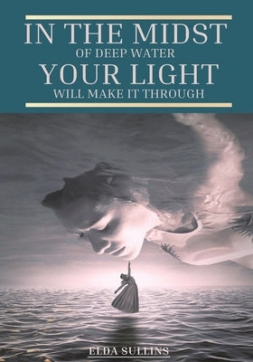 In the Midst of Deep Water, Your Light Will Make It Through by Sullins, Elda