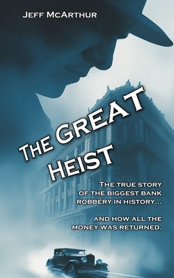 The Great Heist - The Story of the Biggest Bank Robbery in History: And Why All the Money Was Returned by McArthur, Jeff