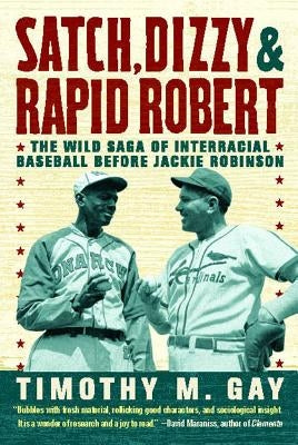 Satch, Dizzy, & Rapid Robert: The Wild Saga of Interracial Baseball Before Jackie Robinson by Gay, Timothy M.