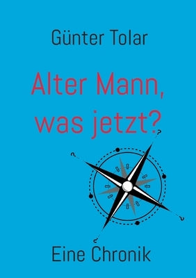 Alter Mann, was jetzt?: Eine Chronik by Tolar, GÃ¼nter