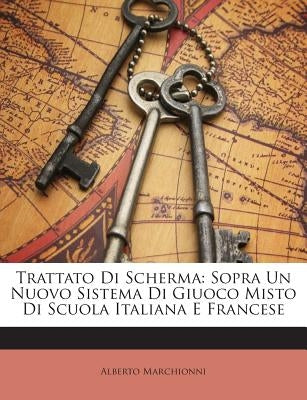 Trattato Di Scherma: Sopra Un Nuovo Sistema Di Giuoco Misto Di Scuola Italiana E Francese by Marchionni, Alberto