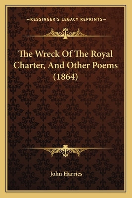 The Wreck Of The Royal Charter, And Other Poems (1864) by Harries, John